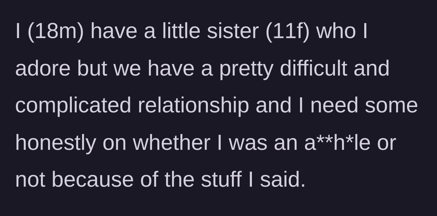 Story part 1 - An 18-year-old brother introduces the complicated and tense dynamic between him and his 11-year-old sister.