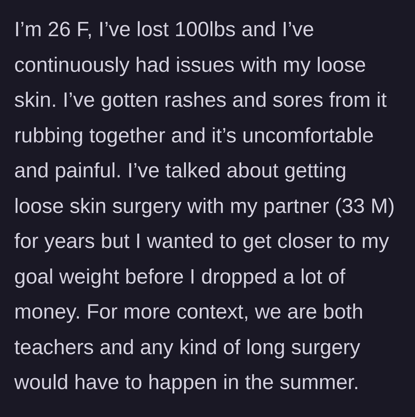 Story part 1 - A 26-year-old woman describes losing 100 pounds and suffering from painful loose skin rashes, noting that as teachers, surgeries must happen in the summer.