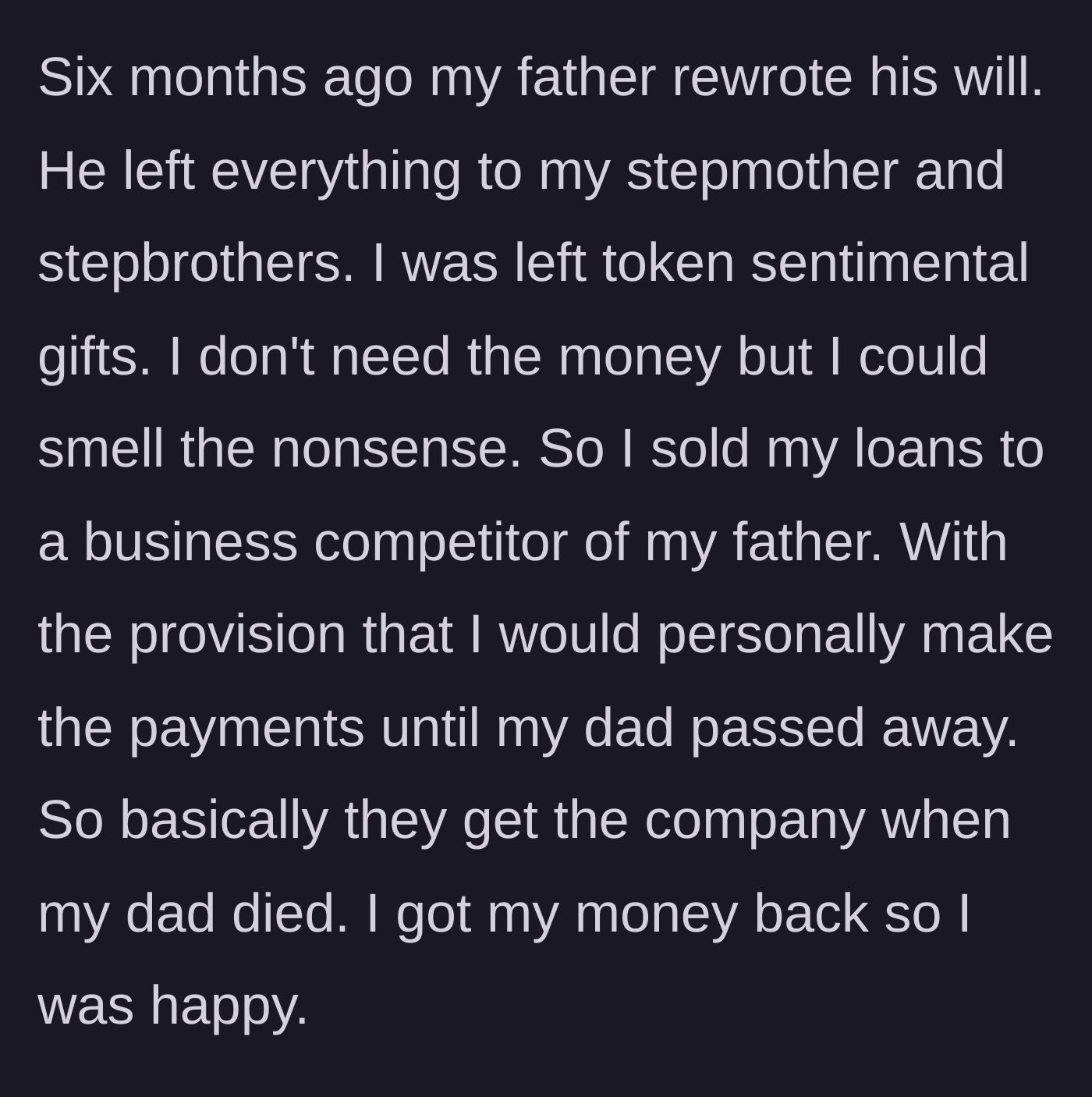 Story part 6 - Dad writes the son out of the will, so the son immediately sells the secret business debt to a ruthless corporate rival.