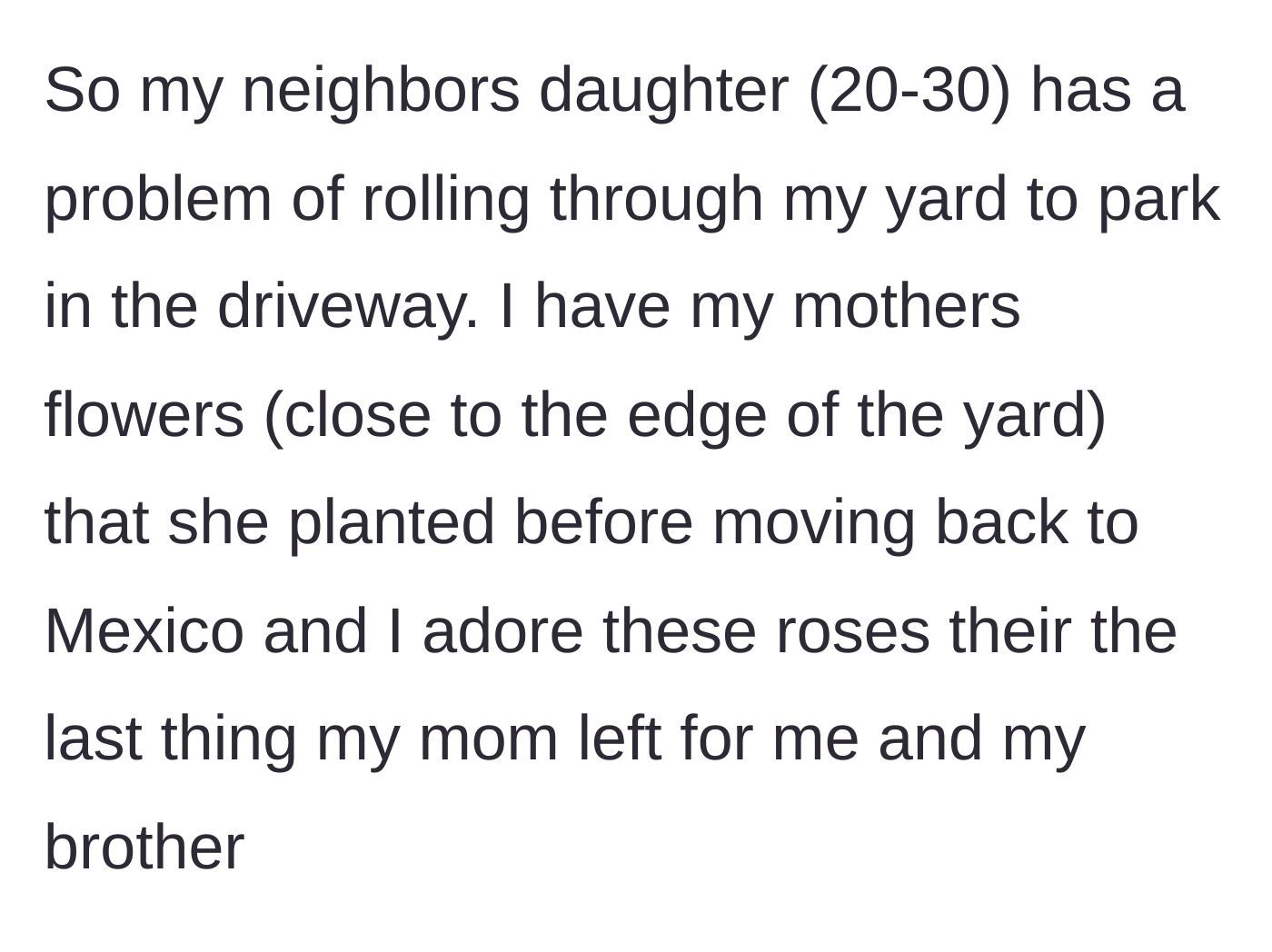 Story part 1 - Neighbor repeatedly drives over a homeowner's cherished rose garden planted by their mother.