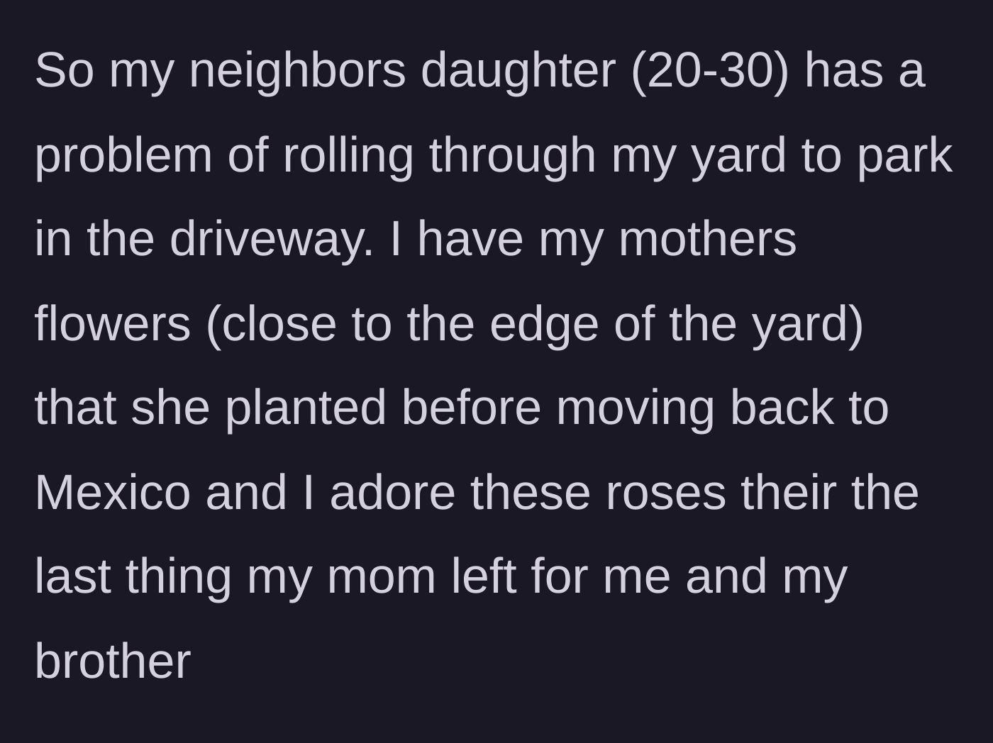 Story part 1 - Neighbor repeatedly drives over a homeowner's cherished rose garden planted by their mother.