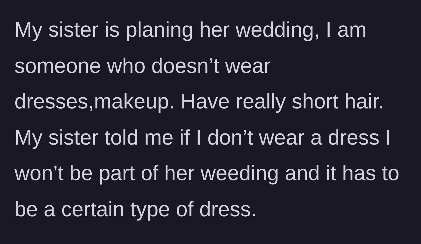 Story part 1 - A sibling explains that they have very short hair and do not wear dresses or makeup, but their sister threatened to kick them out of the wedding party unless they wear a specific style of dress.
