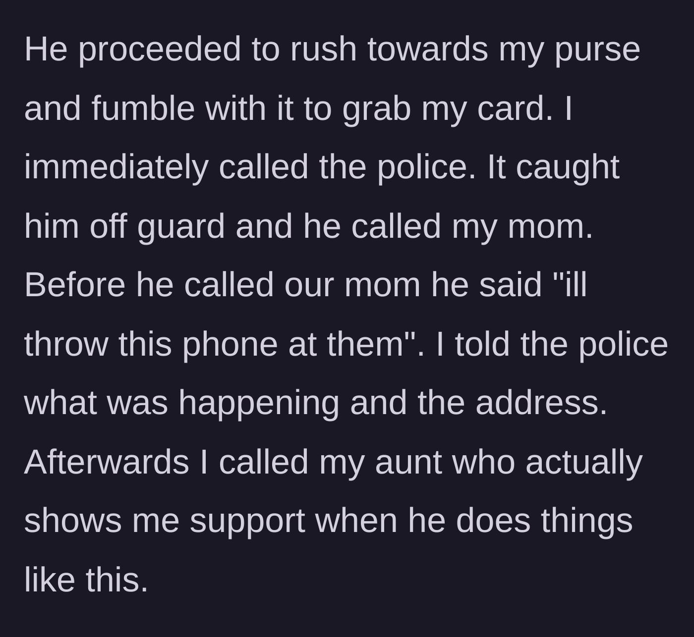 Story part 5 - Brother lunges for her purse to steal the card, prompting her to immediately call the police while he threatens violence.
