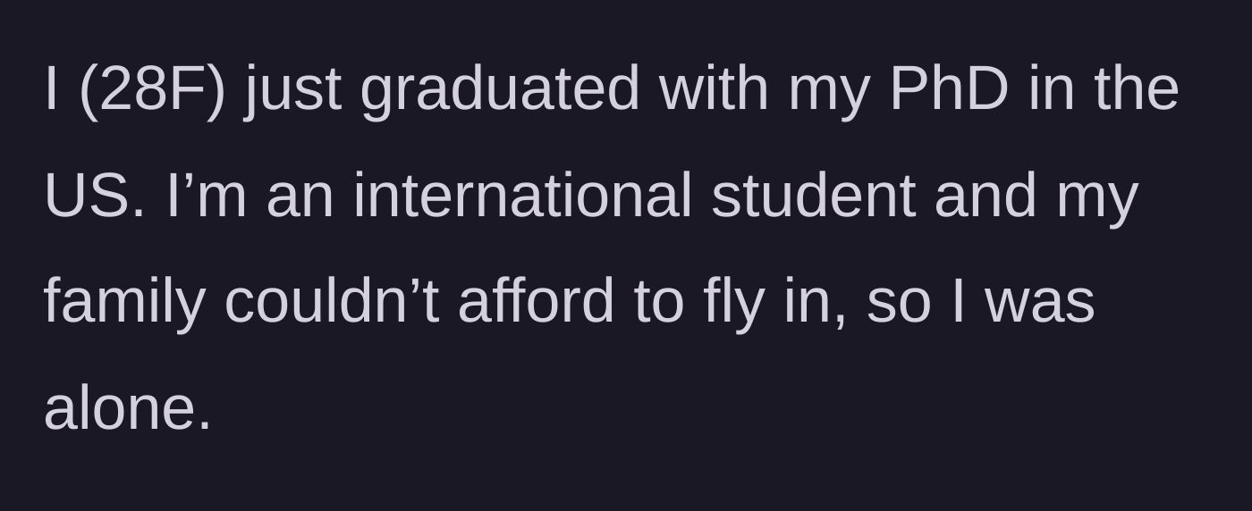Story part 1 - A 28-year-old international student graduates with her PhD in the US completely alone because her family cannot afford to fly in.