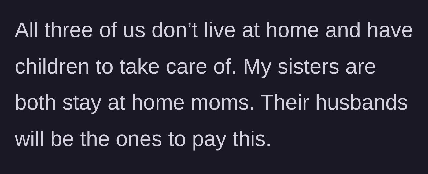Story part 2 - The son explains that he and his sisters have their own families to support, meaning his brothers-in-law would actually foot the bill.