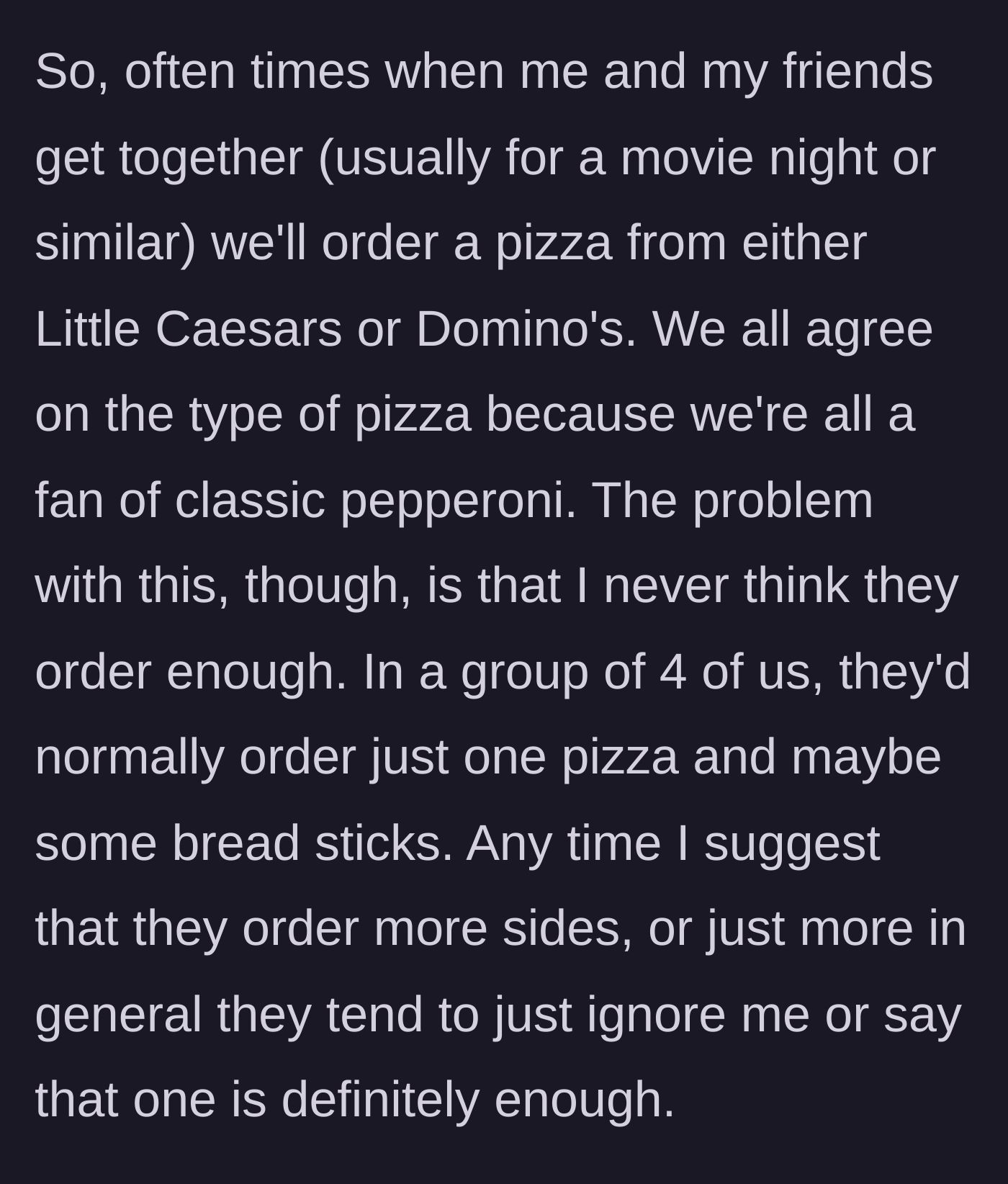 Story part 1 - The main character explains their friend group's habit of only ordering one pizza for four people and dismissing their requests for more food.