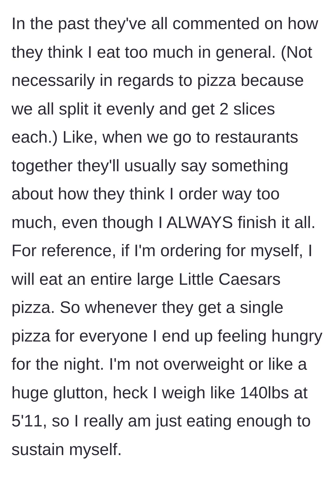 Story part 2 - The main character describes their friends' habit of commenting on their large appetite at restaurants, noting their own height, weight, and need for a full pizza to feel full.