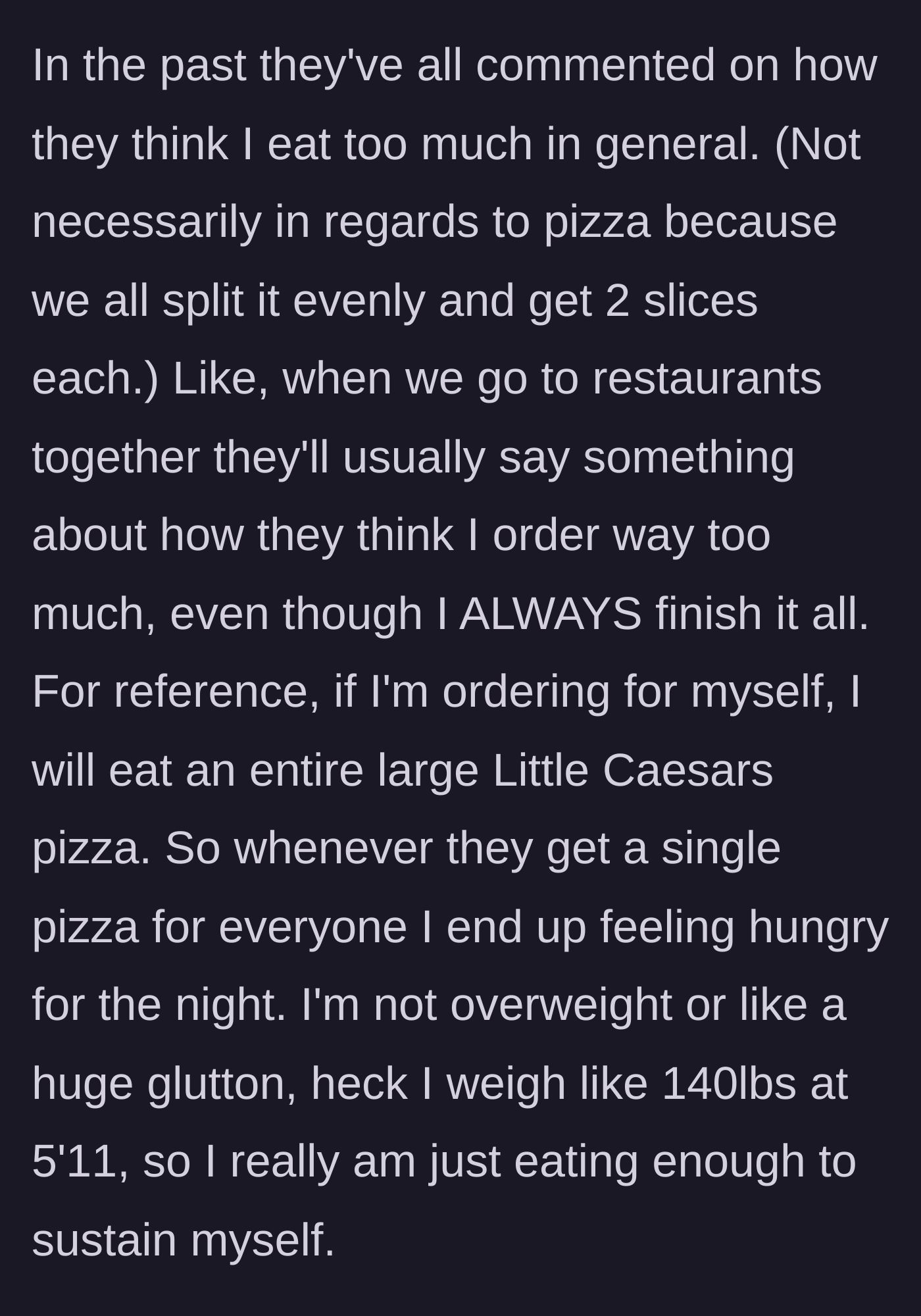 Story part 2 - The main character describes their friends' habit of commenting on their large appetite at restaurants, noting their own height, weight, and need for a full pizza to feel full.
