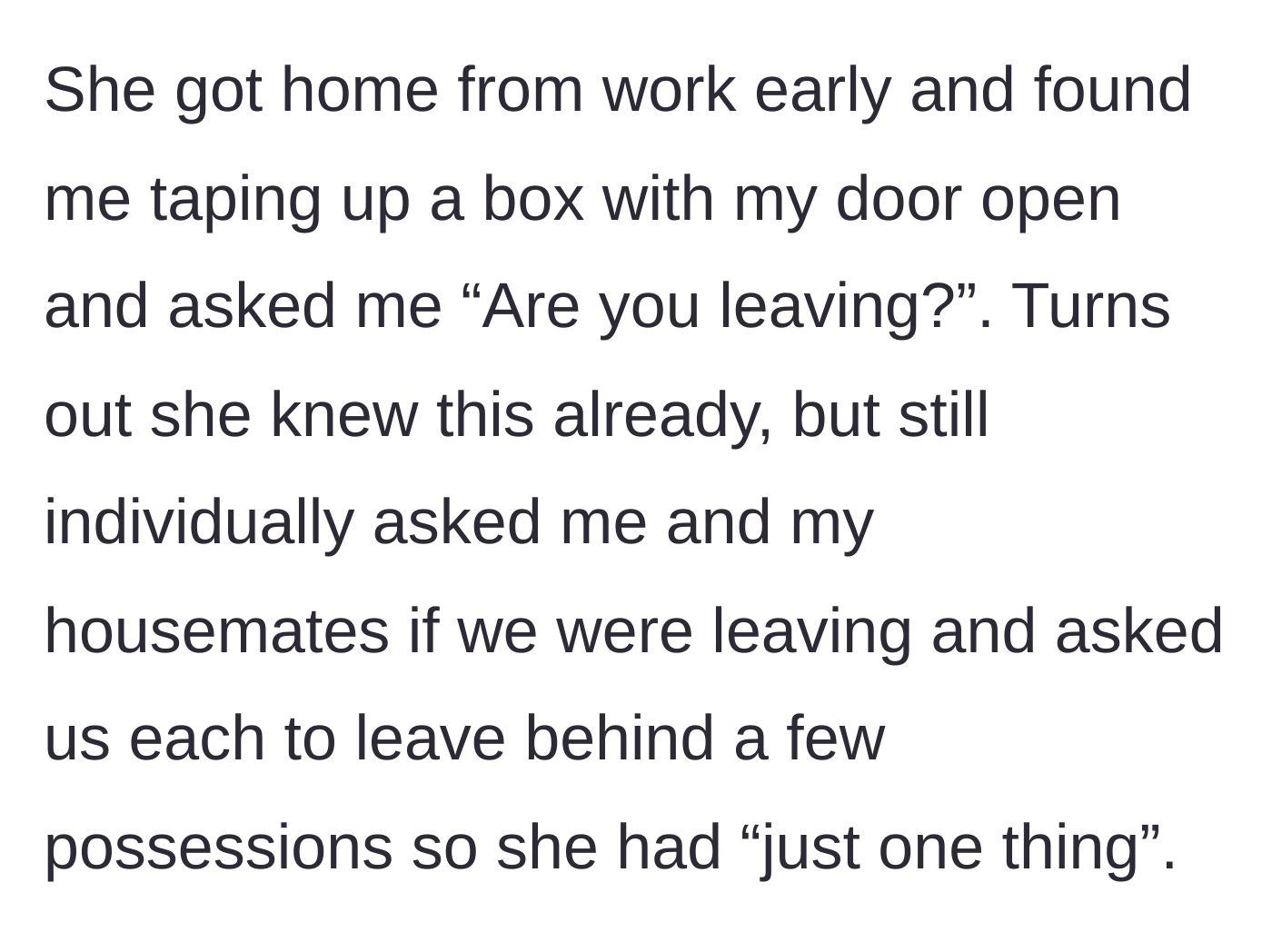 Story part 2 - The entitled roommate catches the main character packing and audaciously begs to keep some of their possessions.