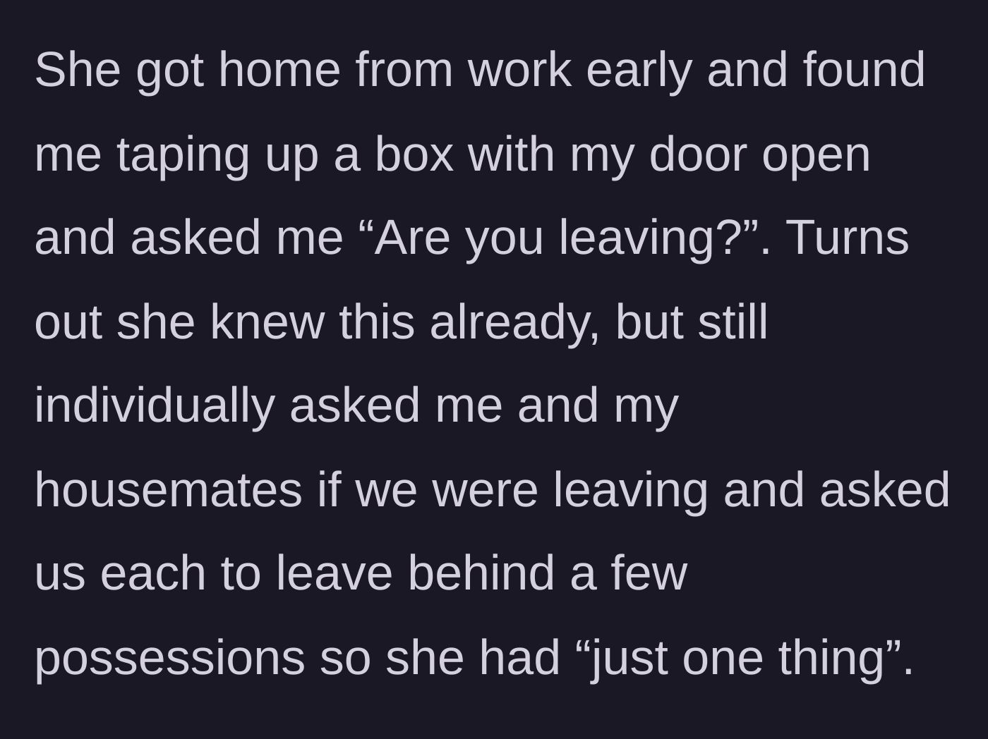Story part 2 - The entitled roommate catches the main character packing and audaciously begs to keep some of their possessions.