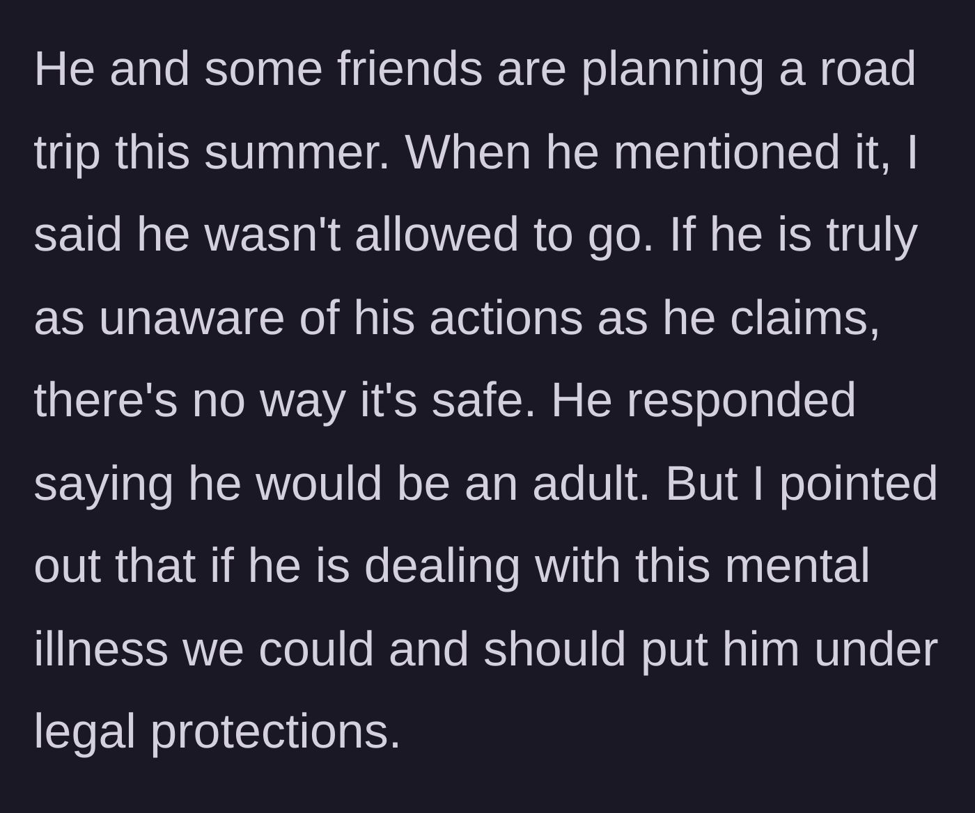 Story part 6 - The stepdad bans the teen from an unsupervised summer road trip, citing safety concerns due to the supposed mental illness.
