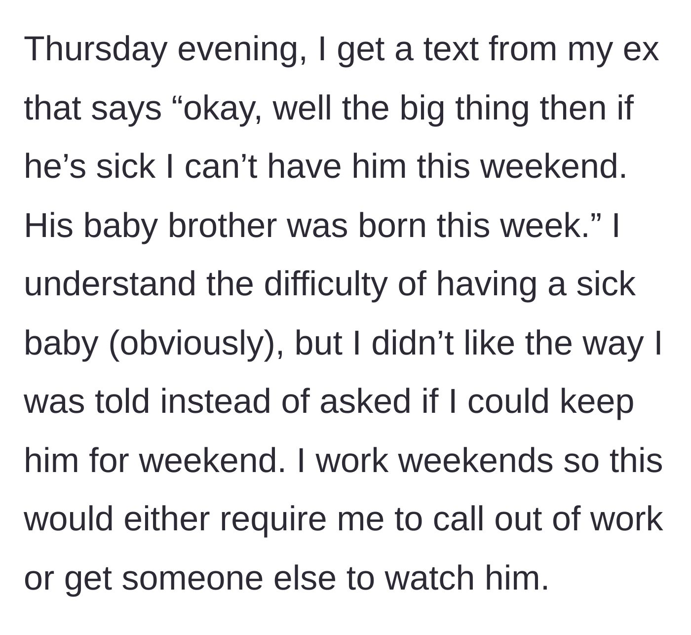 Story part 2 - Ex replies declaring he cannot take their son for the weekend because he just had a new baby, forcing mom to figure out weekend childcare during her work shifts.