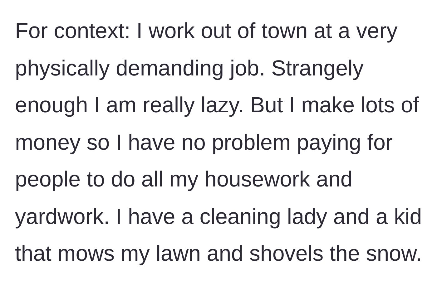 Story part 1 - A man explaining his physically demanding job and his strong preference for hiring household help to maintain his home.