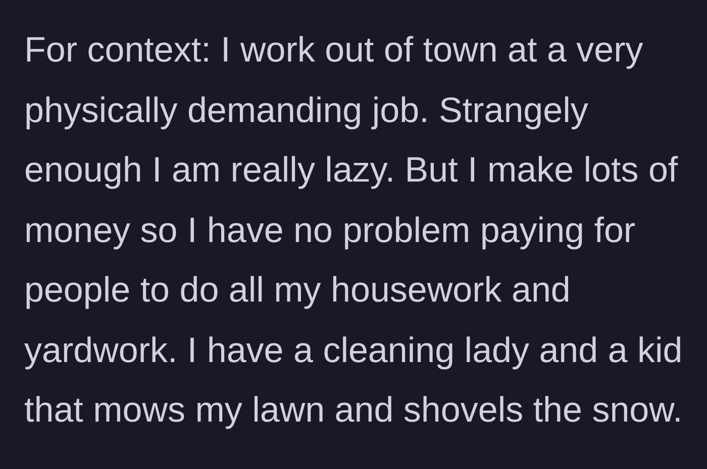 Story part 1 - A man explaining his physically demanding job and his strong preference for hiring household help to maintain his home.