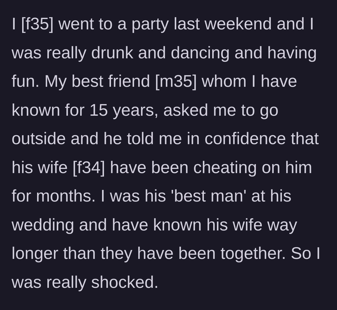 Story part 1 - A 35-year-old woman is at a party where her male best friend of 15 years pulls her aside to confess his wife has been cheating on him.