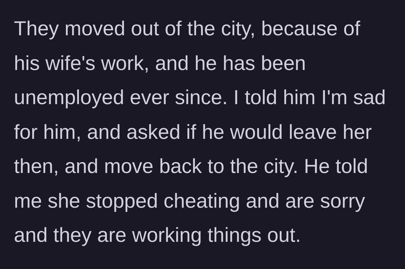 Story part 2 - The friend explains he is unemployed after moving for his wife's career, and insists they are working things out despite the affair.