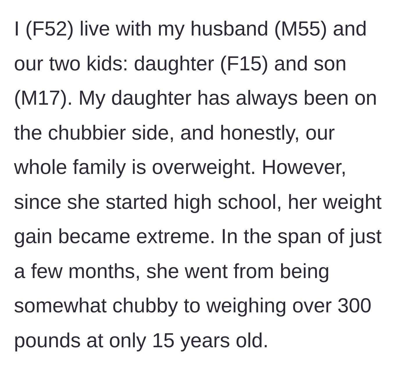 Story part 1 - A 52-year-old mother explains her family's struggle with weight and her 15-year-old daughter's rapid weight gain to over 300 pounds.