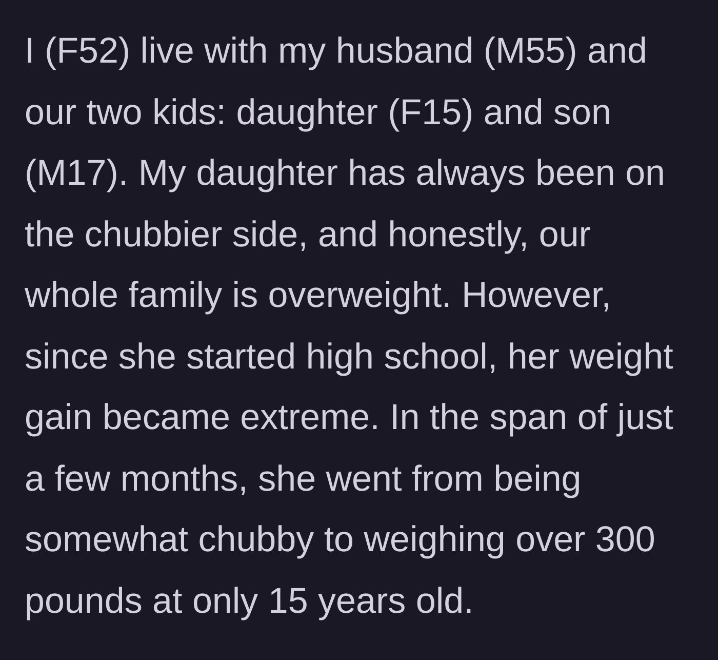 Story part 1 - A 52-year-old mother explains her family's struggle with weight and her 15-year-old daughter's rapid weight gain to over 300 pounds.