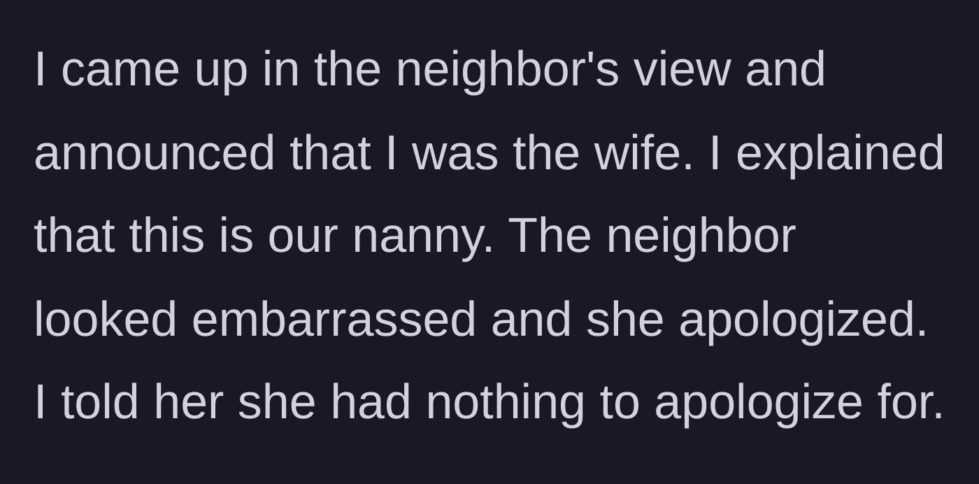Story part 5 - The actual wife steps into view, clarifies she is the wife and the other woman is the nanny, and gracefully comforts the embarrassed neighbor.