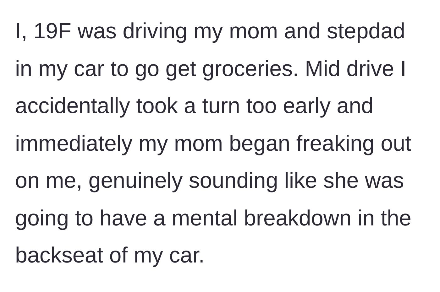Story part 1 - A 19-year-old driver accidentally takes a turn too early while her mom and stepdad are in the car, causing her mom to absolutely lose her mind in the backseat.
