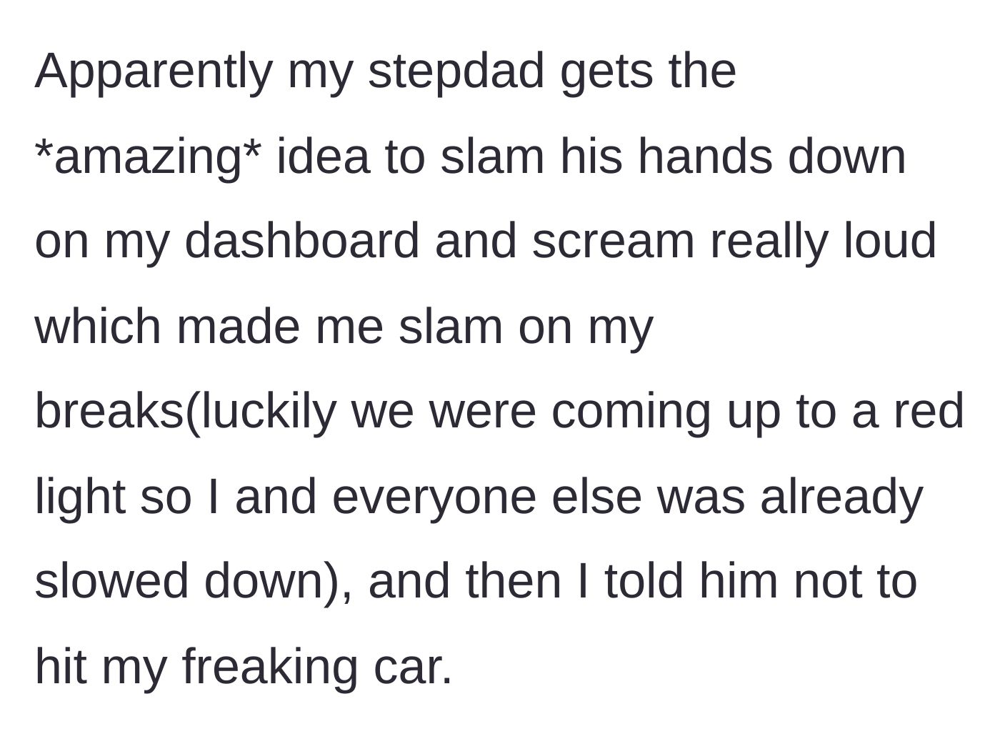 Story part 4 - The stepdad violently slams his hands onto the dashboard and screams, causing the teen to defensively slam on the brakes.