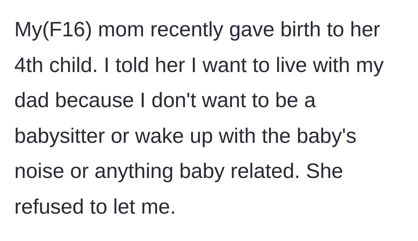 Story part 1 - A 16-year-old tells her mother she wants to live with her dad to avoid babysitting the new baby, but the mother refuses.