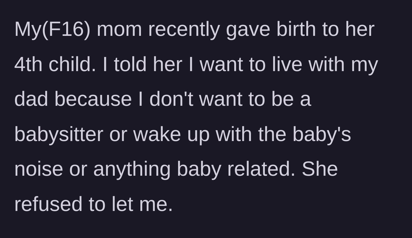 Story part 1 - A 16-year-old tells her mother she wants to live with her dad to avoid babysitting the new baby, but the mother refuses.