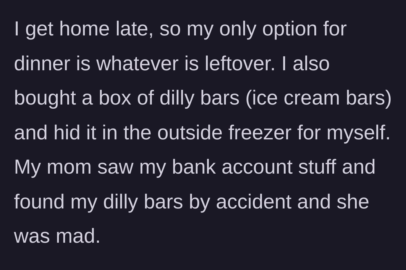 Story part 2 - The teenager describes hiding ice cream bars in an outside freezer, only for her mother to snoop through her bank statements and discover the hidden treats.