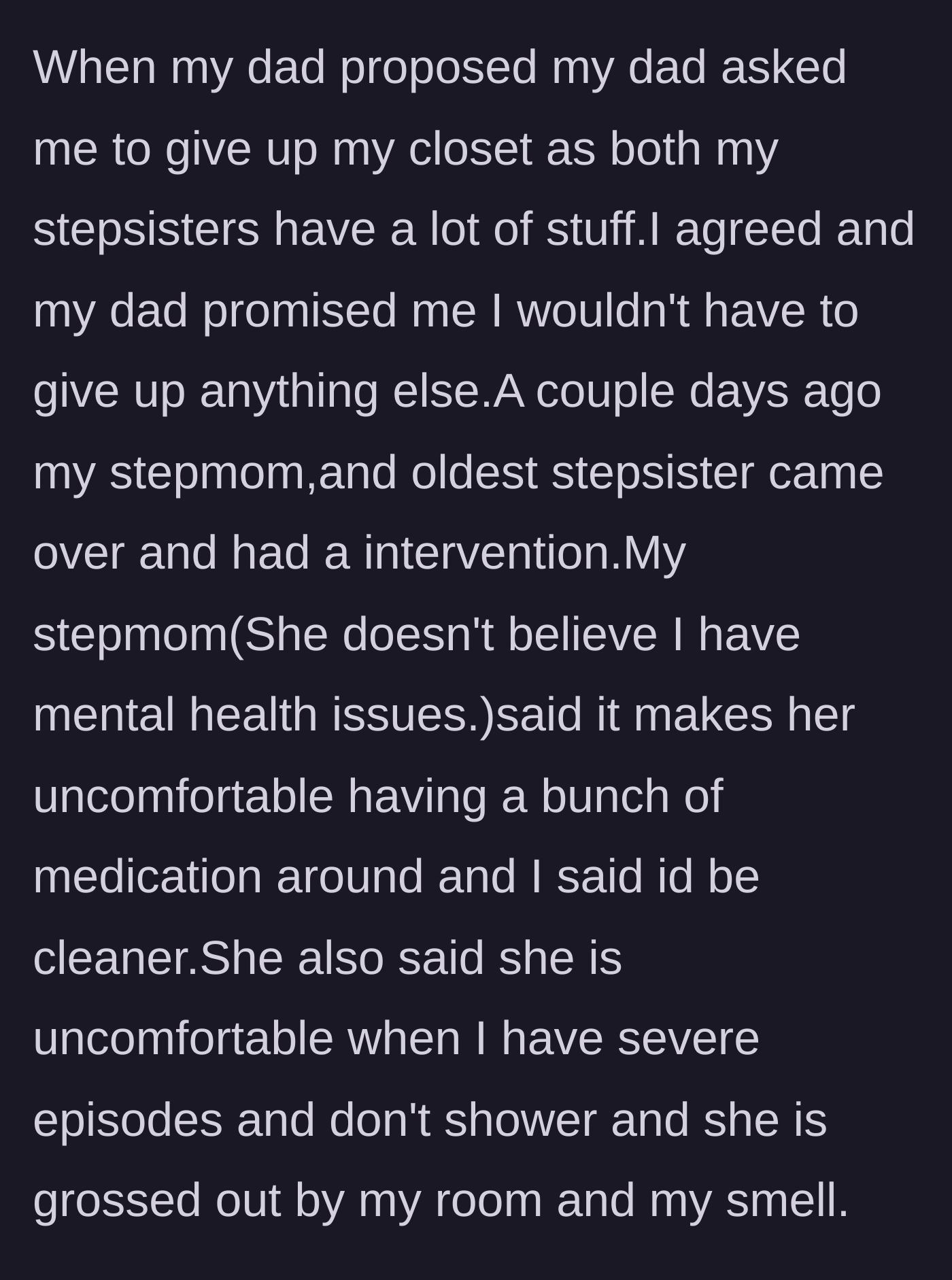 Story part 2 - The main character's father asks her to give up her closet space, leading to a surprise intervention where the stepmother insults the teenager's mental health, medication, and hygiene during depressive episodes.