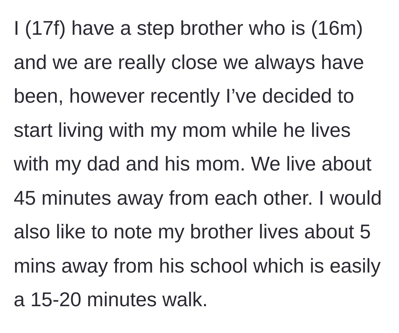 Story part 1 - A 17-year-old girl explains her living arrangement, noting she lives 45 minutes away from her perfectly capable 16-year-old stepbrother.