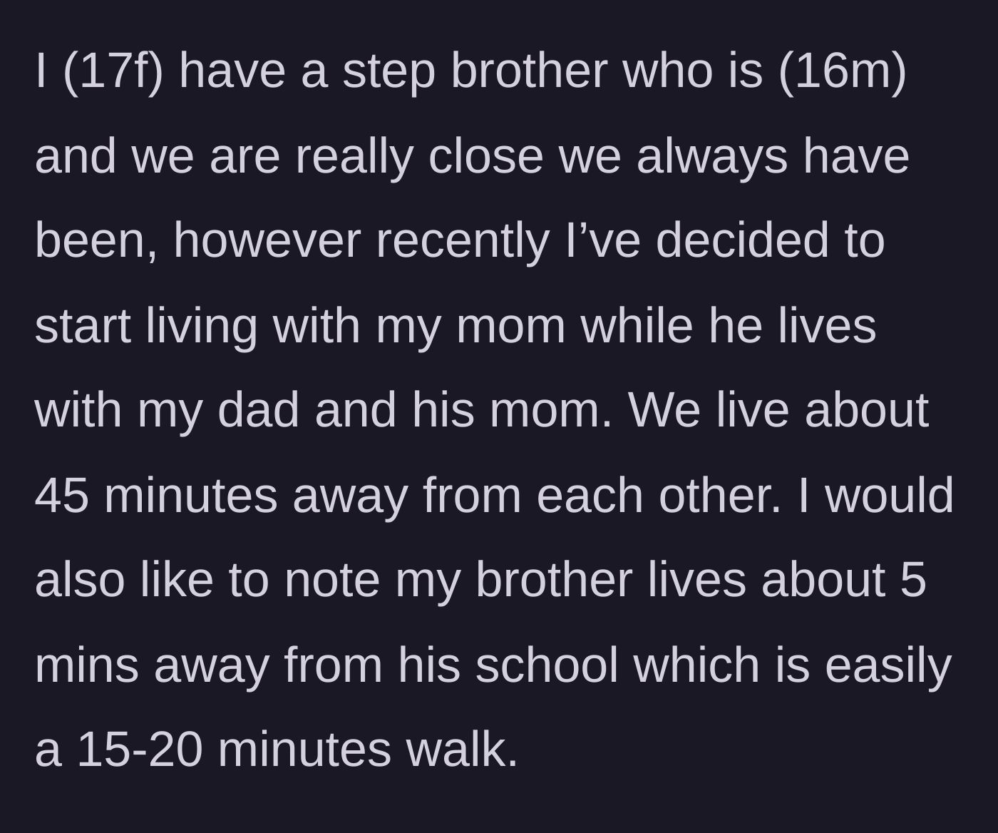 Story part 1 - A 17-year-old girl explains her living arrangement, noting she lives 45 minutes away from her perfectly capable 16-year-old stepbrother.