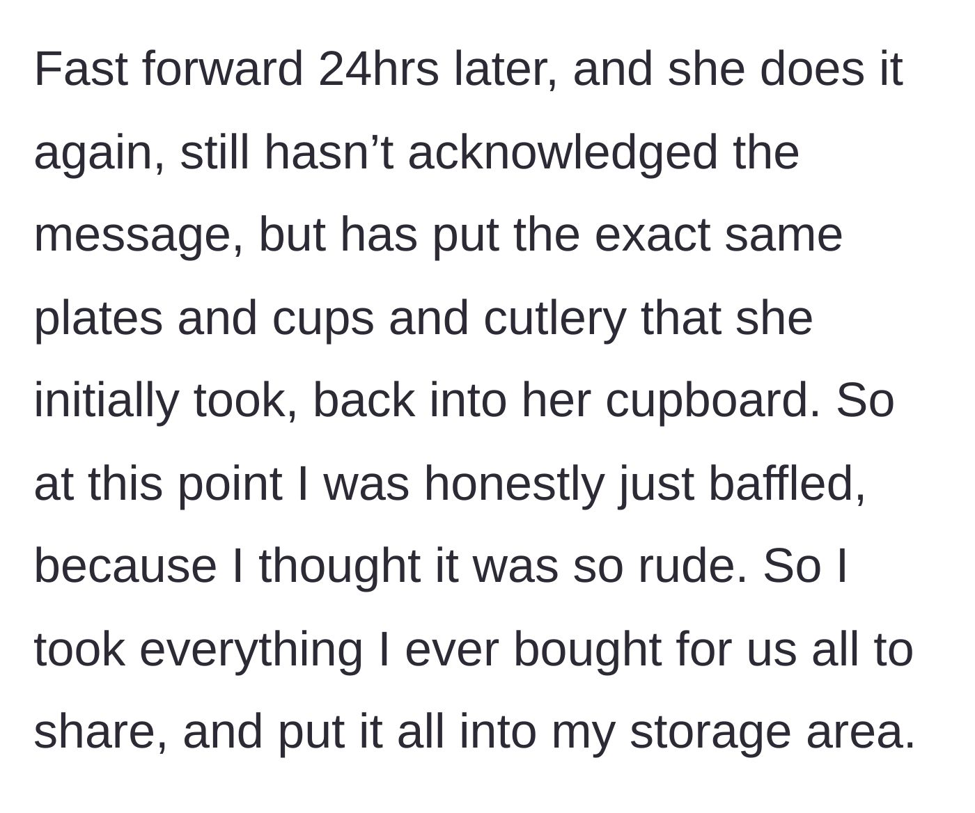 Story part 4 - The new flatmate steals the exact same items back 24 hours later, prompting the guy to lock up all his kitchenware in his own storage.