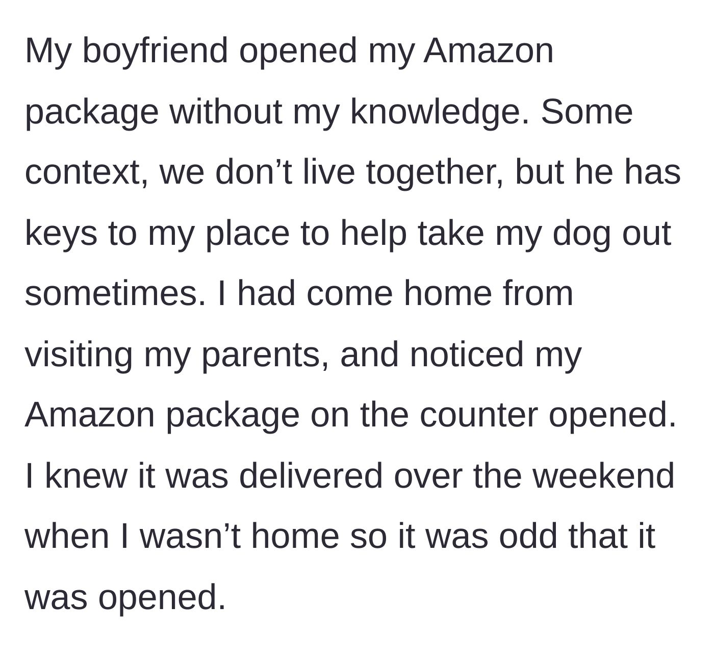 Story part 1 - The main character returns home from visiting parents to find her Amazon package already opened by her non-resident boyfriend.