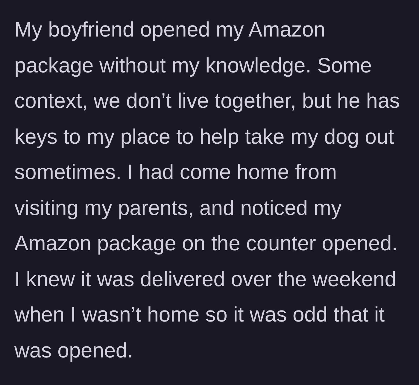 Story part 1 - The main character returns home from visiting parents to find her Amazon package already opened by her non-resident boyfriend.