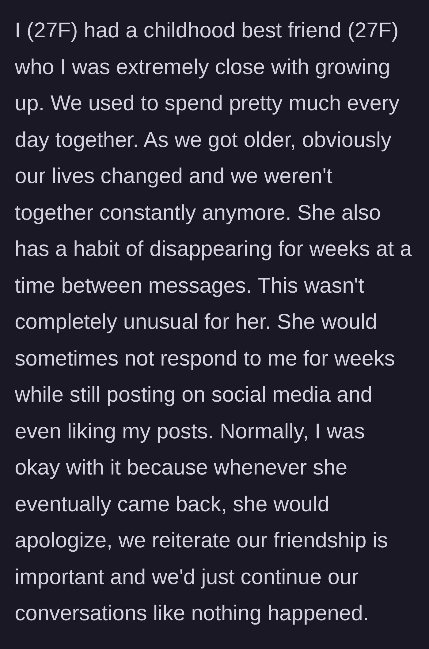 Story part 1 - A 27-year-old woman describes her childhood best friend's lifelong habit of ghosting her for weeks and coming back with a casual apology.
