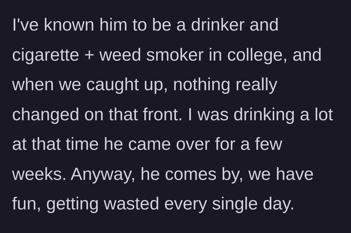 Story part 2 - The two friends falling back into their toxic college habits of heavy drinking and smoking every single day of the visit.