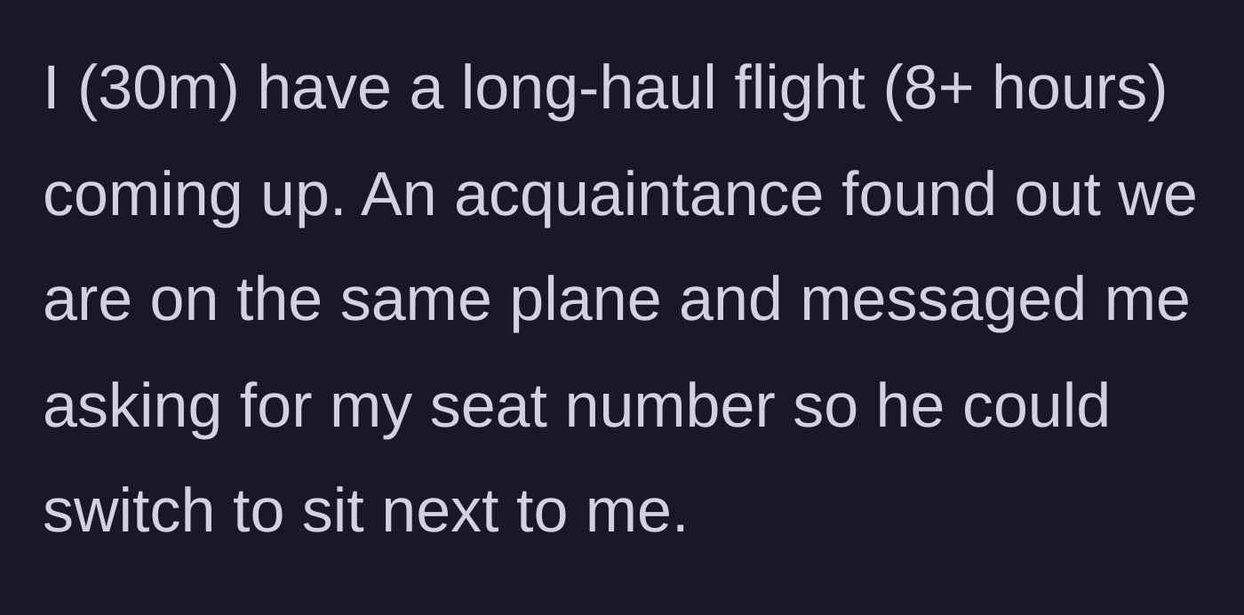 Story part 1 - The main character explains his upcoming 8-hour flight and a casual acquaintance asking for his seat number so they can sit together.