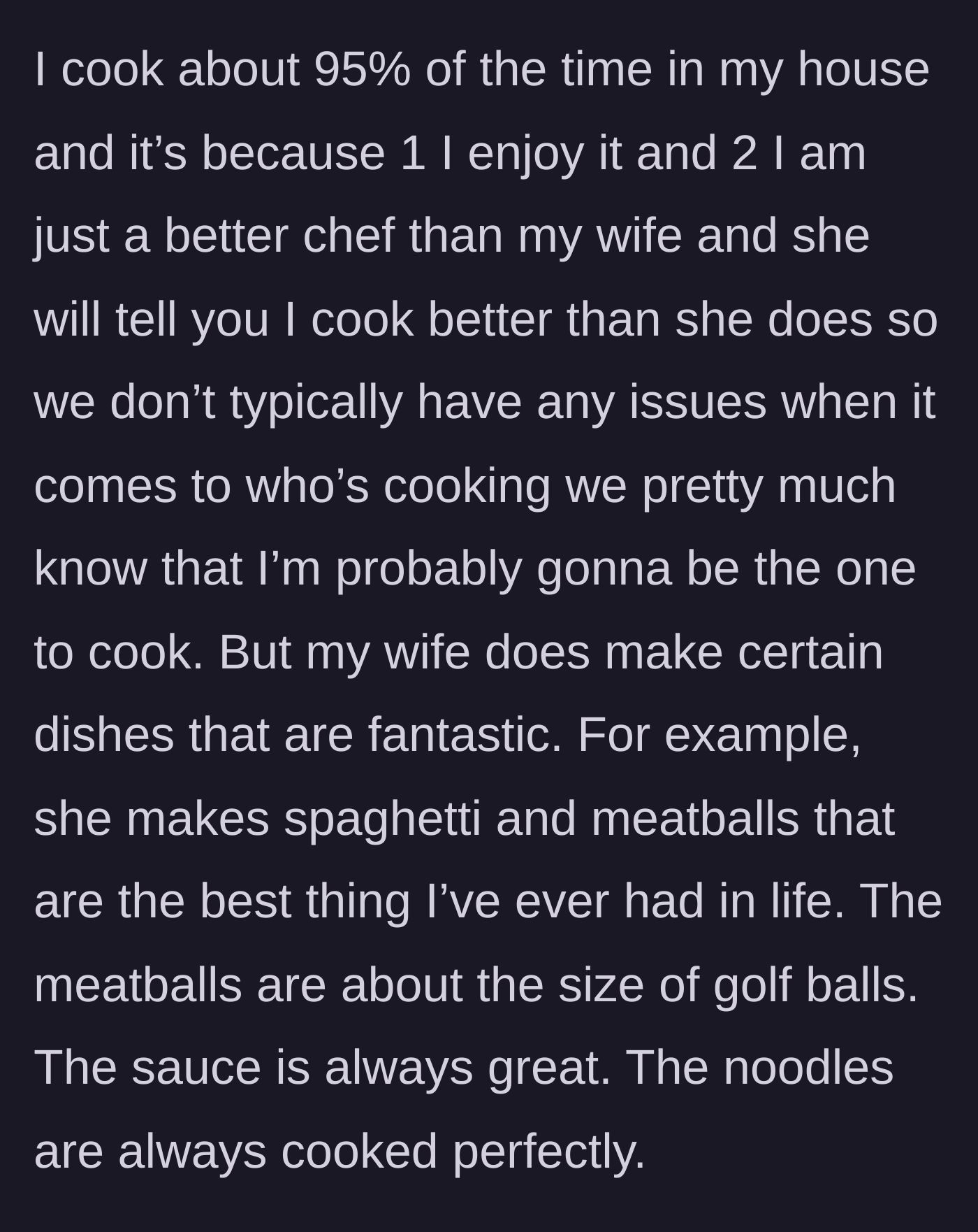 Story part 2 - He explains he cooks 95 percent of the time because he's better at it, but praises his wife's incredible, labor-intensive spaghetti and meatballs.