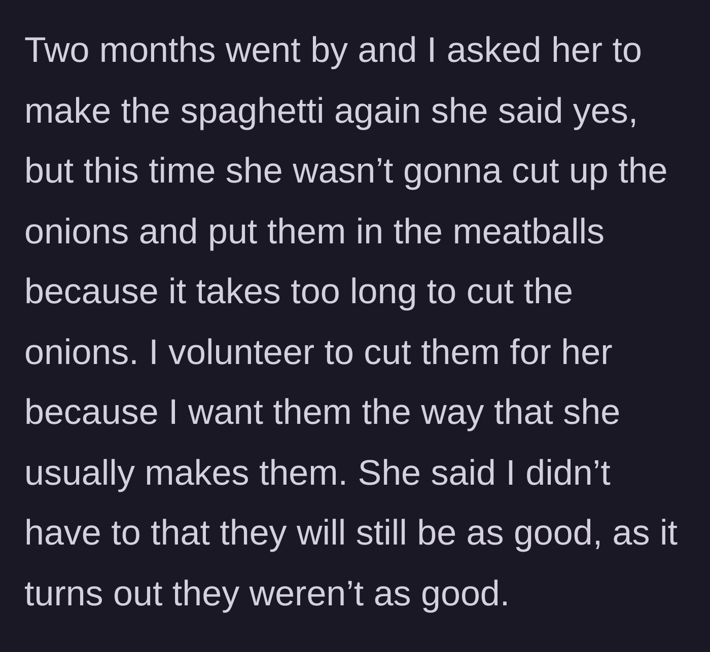 Story part 4 - Two months later, the wife decides to skip putting onions in the meatballs to save time. His offer to chop them is rejected, and he's unhappy with the taste.