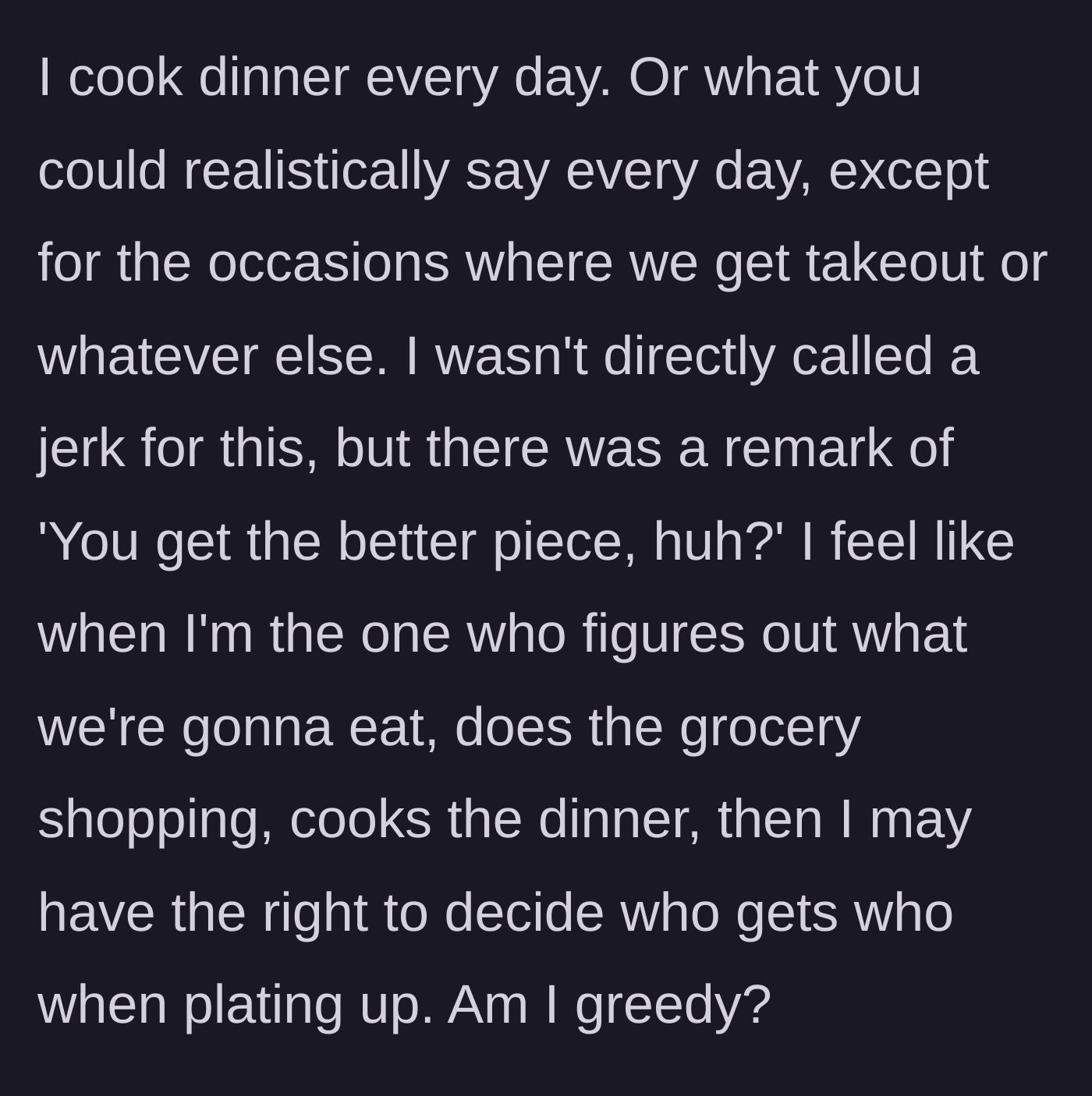 Story part 1 - The cook explaining their daily routine of meal planning and grocery shopping, and the partner's passing remark about getting the better piece of food.
