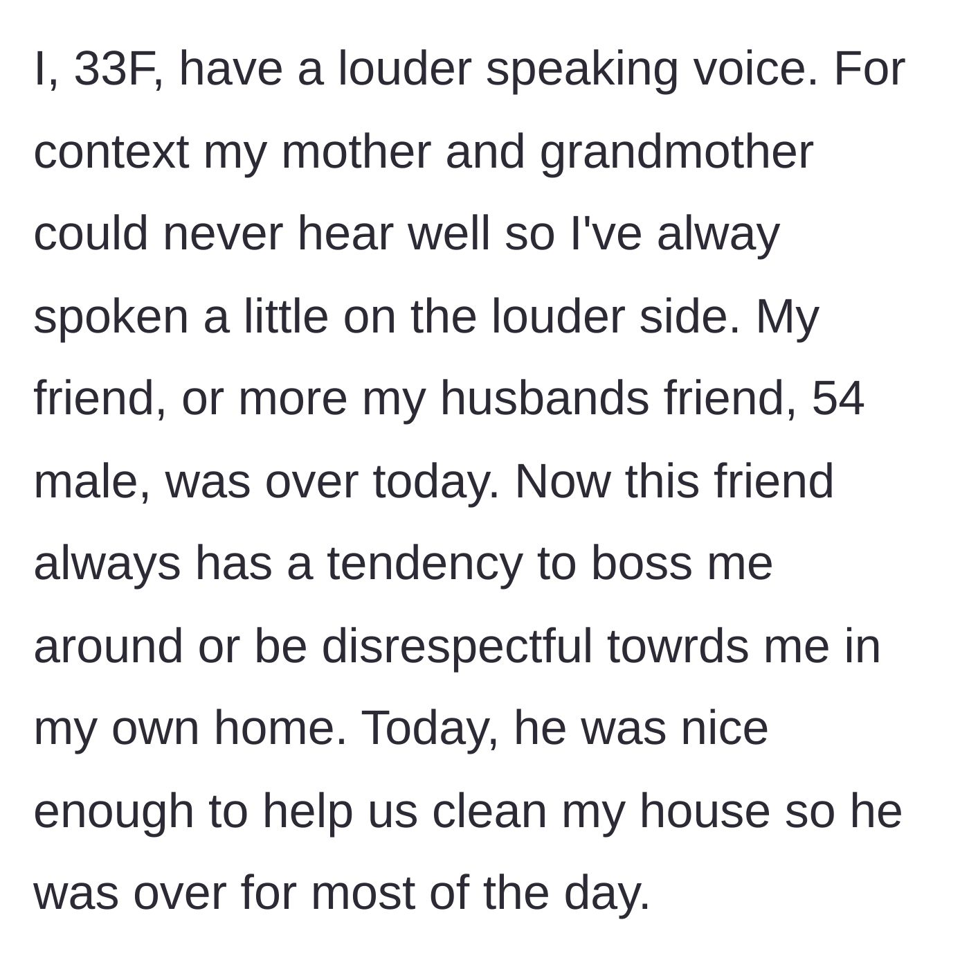 Story part 1 - The author explains her naturally loud voice and introduces her husband's older, historically disrespectful friend who was over helping clean.