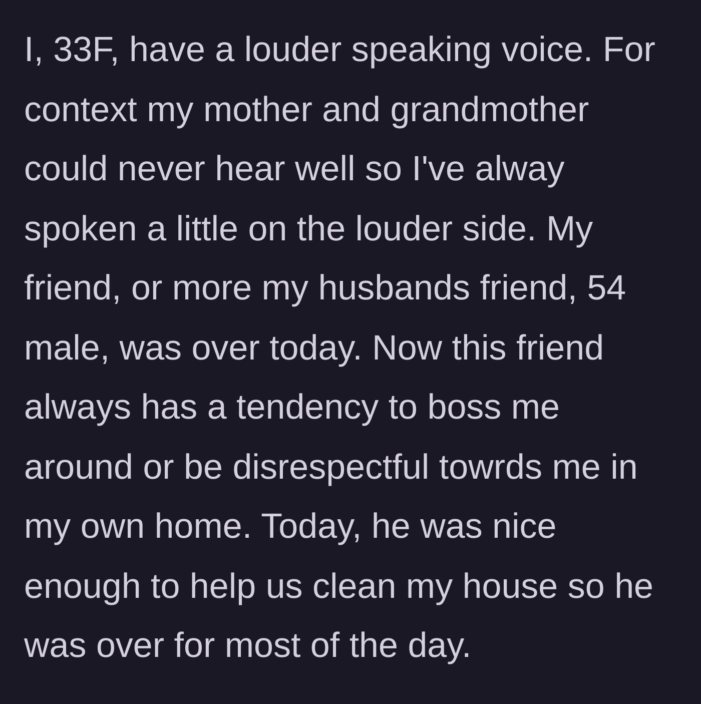 Story part 1 - The author explains her naturally loud voice and introduces her husband's older, historically disrespectful friend who was over helping clean.