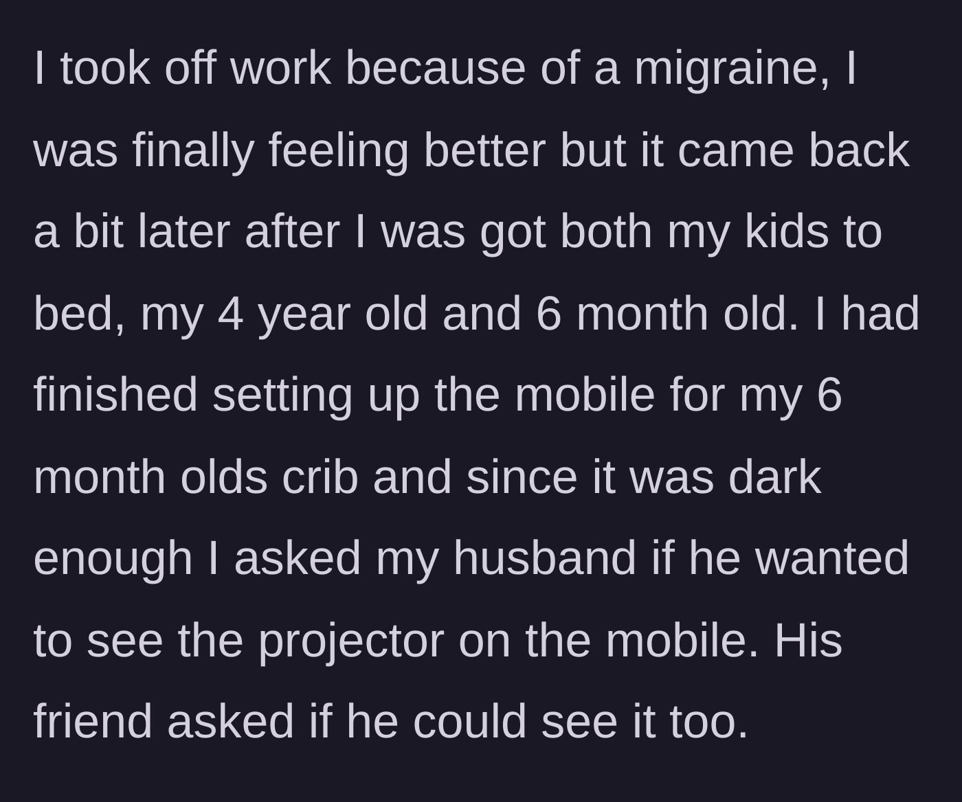 Story part 2 - The author mentions recovering from a migraine and inviting her husband to see the baby's crib mobile projector, which the friend tags along for.
