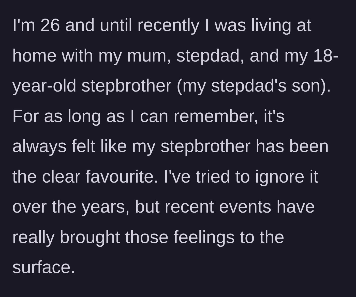 Story part 1 - A 26-year-old explains living with their mom, stepdad, and heavily favored 18-year-old stepbrother.