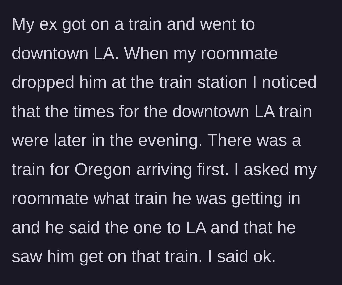 Story part 2 - The roommate claims he watched the ex get on a train to Los Angeles.