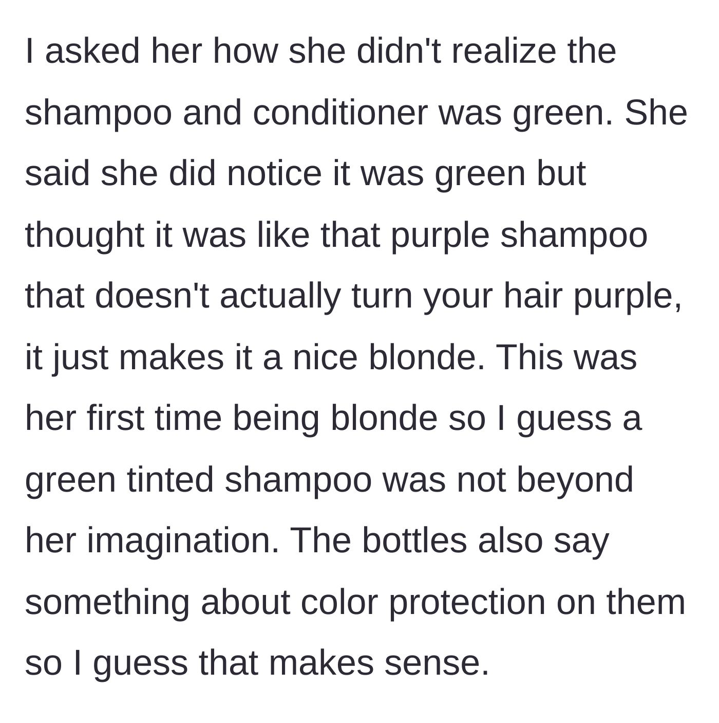 Story part 3 - The friend explains she thought the green shampoo worked like purple shampoo for blondes, not realizing it was actual dye.