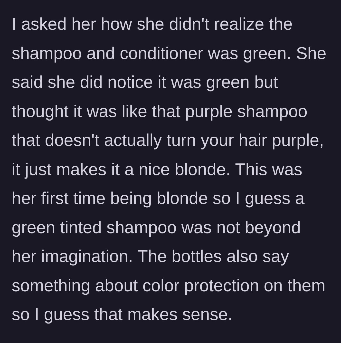 Story part 3 - The friend explains she thought the green shampoo worked like purple shampoo for blondes, not realizing it was actual dye.