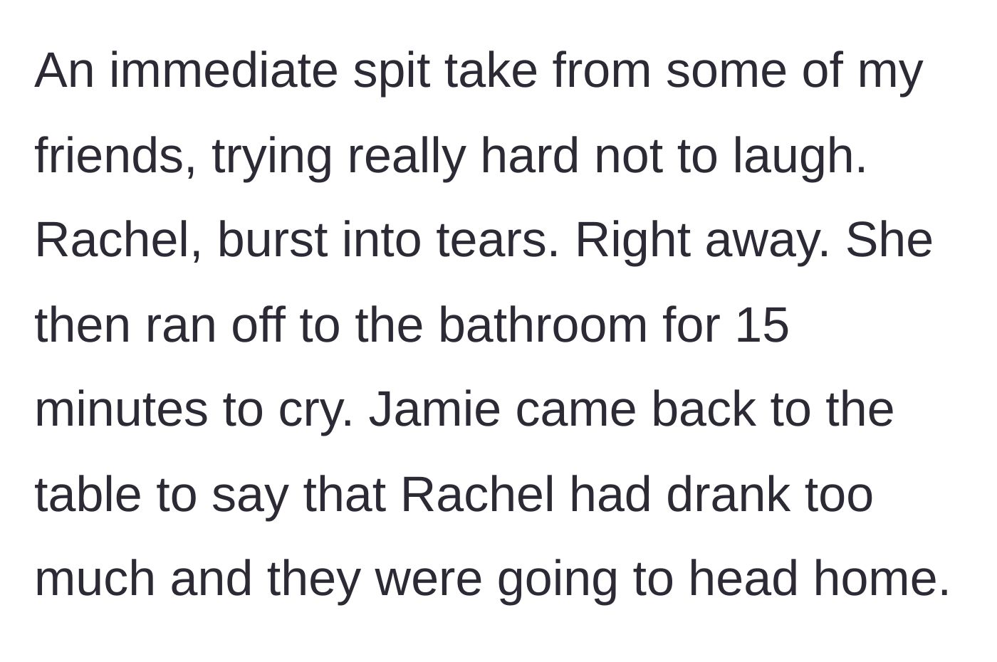 Story part 6 - Rachel instantly bursts into tears from the insult, flees to the restroom, and ends the night early.