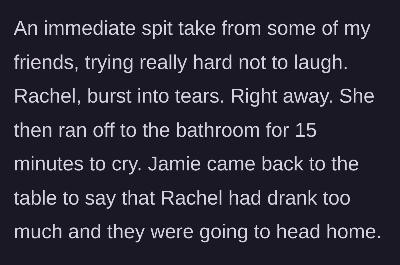 Story part 6 - Rachel instantly bursts into tears from the insult, flees to the restroom, and ends the night early.