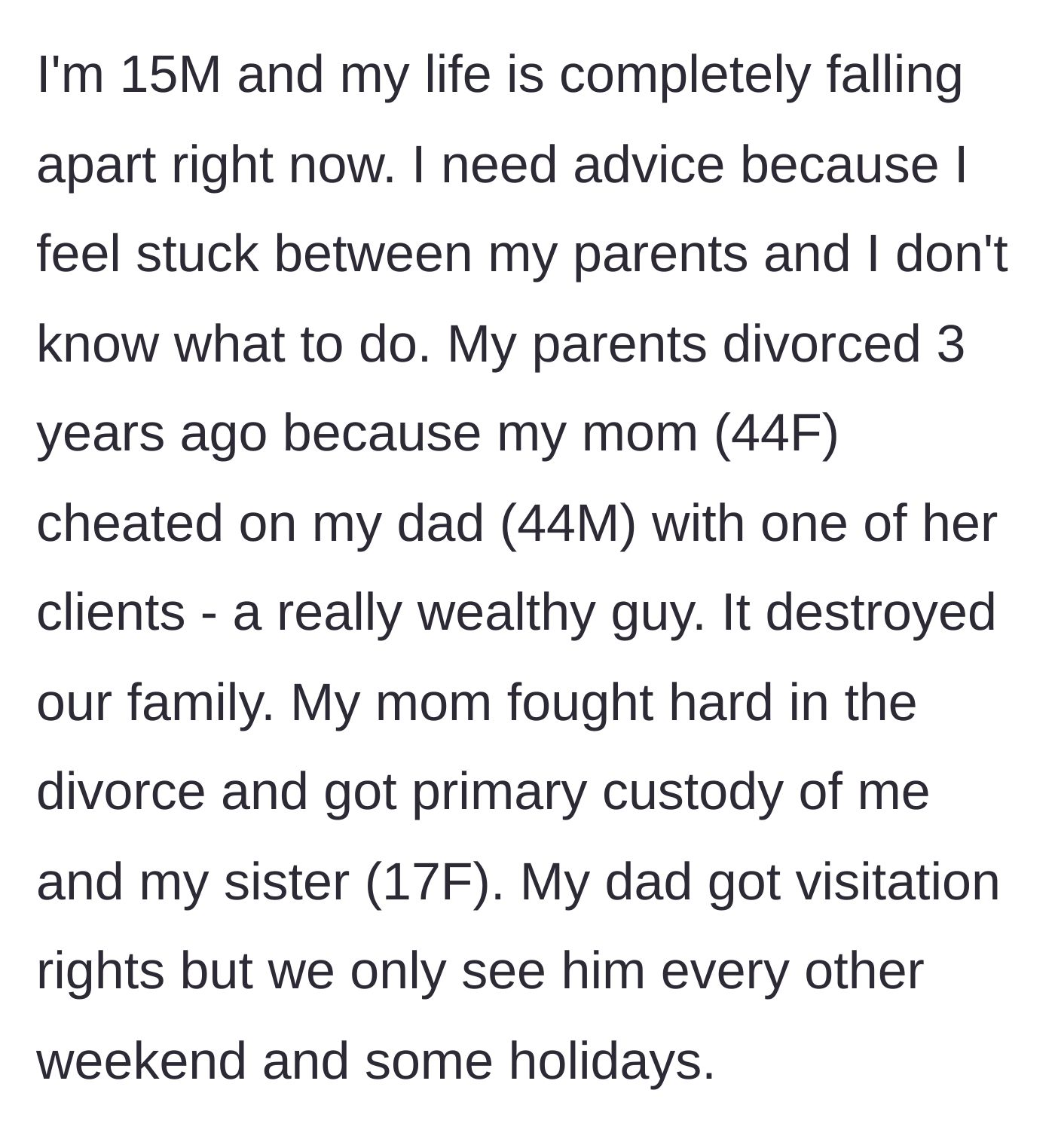 Story part 1 - The 15-year-old boy explains his parents' divorce three years prior, caused by his mother's affair with a wealthy client, and the resulting custody arrangement.